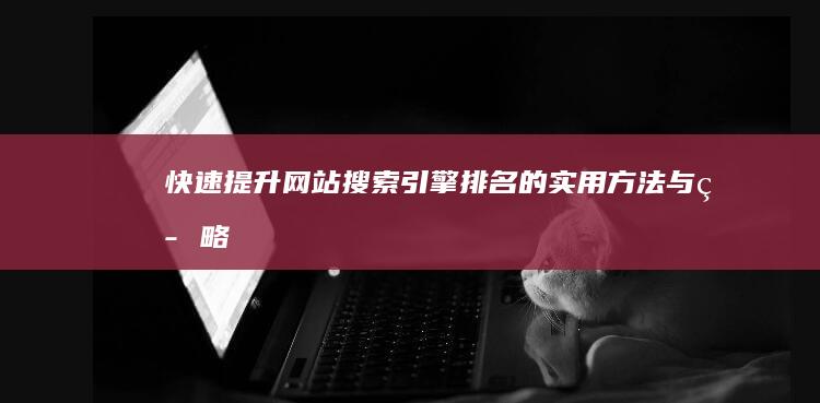 快速提升网站搜索引擎排名的实用方法与策略